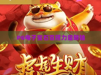 PG电子宝石百搭力量转轴：揭秘宝石百搭力量转轴的爆分机制与实战技巧_知名网页最火信誉游乐网电子游艺策略机制免费体验