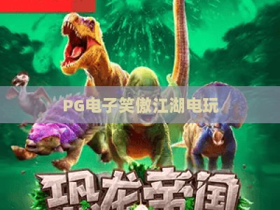PG电子笑傲江湖电玩：2026年最新玩法与实战技巧，【PG电子笑傲江湖电玩】深度解析_网上最大全网权威游乐网官方正版首页地址高分说明