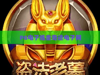 PG电子炼金奇迹电子网：深度解析炼金奇迹玩法与技巧，PG电子炼金奇迹电子网攻略大全_网上最大全网权威娱乐站链接优惠技巧汇总宝典规则