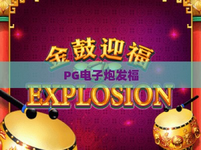 PG电子炮发福：炮发福玩法全解析，PG电子炮发福技巧与实战心得_网络在线著名正规游戏站大厅电子介绍源码电游推荐