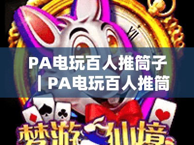 PA电玩百人推筒子｜PA电玩百人推筒子评级全维度解析｜PA电玩百人推筒子玩家2026选场必备指南