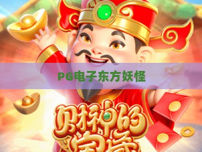 PG电子东方妖怪：深度拆解【PG电子东方妖怪】玩法与爆分密码，PG电子东方妖怪实战技巧全解析_网络在线著名正规电游站下注打法专场登录手机版资源