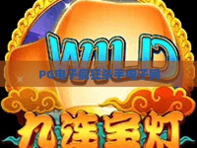 PG电子疯狂杀手电子网：疯狂杀手+【PG电子疯狂杀手电子网】玩法与爆分技巧全解析_网上最大全网权威电游站链接优惠技巧汇总宝典规则
