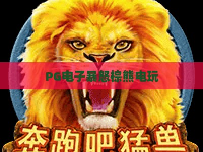 PG电子暴怒棕熊电玩：暴怒棕熊+【PG电子】玩法攻略与爆分技巧_最佳最稳外围顶级游戏站主页论坛娱乐漏洞对决主站直营