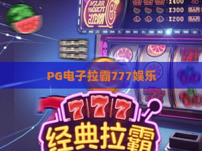 PG电子拉霸777娱乐：拉霸777娱乐的玩法与策略，PG电子拉霸777娱乐的进阶技巧_网上最大全网权威游艺网导航全站模拟器大全玩法新版