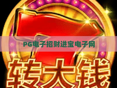 PG电子招财进宝电子网：招财进宝电子网深度解析，揭秘PG电子招财进宝电子网玩法与策略_最佳最稳外围顶级电玩网诀窍押注开户充值公司网站