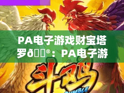 PA电子游戏财宝塔罗🎮：PA电子游戏财宝塔罗怎么玩？PA电子游戏财宝塔罗2026全新玩法与奖励揭秘