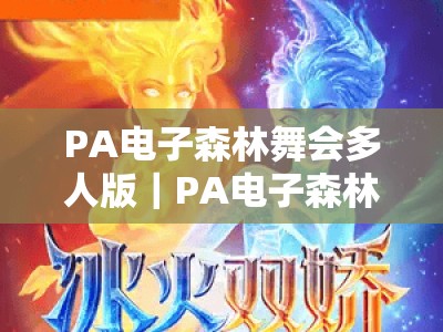PA电子森林舞会多人版｜PA电子森林舞会多人版玩法攻略｜PA电子森林舞会多人版大全：解锁2026多人竞技新体验