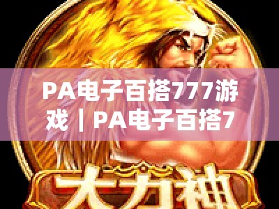 PA电子百搭777游戏｜PA电子百搭777游戏充值攻略：正规渠道、极速到账与专属福利全揭秘