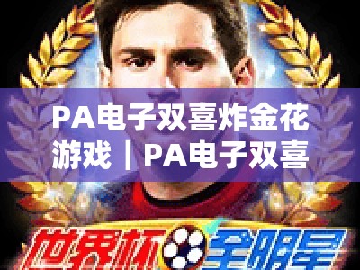 PA电子双喜炸金花游戏｜PA电子双喜炸金花游戏玩法技巧全解析｜PA电子双喜炸金花游戏2026新手赢牌秘籍