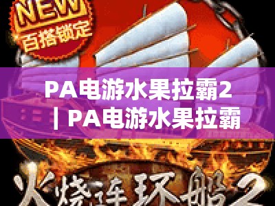 PA电游水果拉霸2｜PA电游水果拉霸2爆奖玩法技巧全解析｜PA电游水果拉霸2新手快速进阶指南