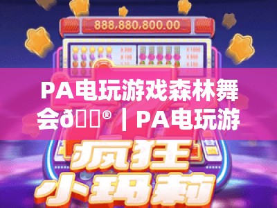 PA电玩游戏森林舞会🎮｜PA电玩游戏森林舞会：2026全新玩法揭秘｜PA电玩游戏森林舞会新手快速上手指南