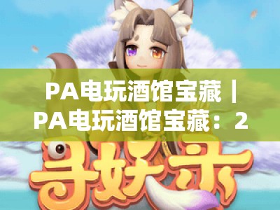 PA电玩酒馆宝藏｜PA电玩酒馆宝藏：2026潮人必打卡娱乐圣地，PA电玩酒馆宝藏藏着哪些惊喜？