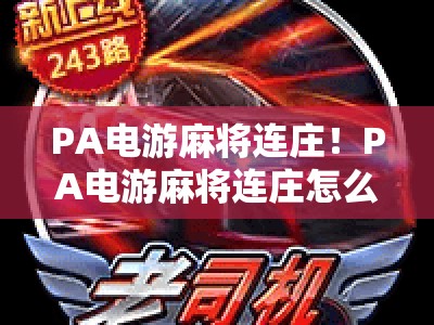PA电游麻将连庄！PA电游麻将连庄怎么稳赢？PA电游麻将连庄技巧与实战攻略揭秘