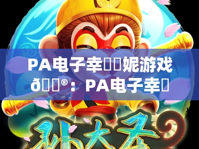 PA电子幸運寶妮游戏🎮：PA电子幸運寶妮游戏电玩城核心玩法揭秘｜PA电子幸運寶妮游戏新手进阶攻略