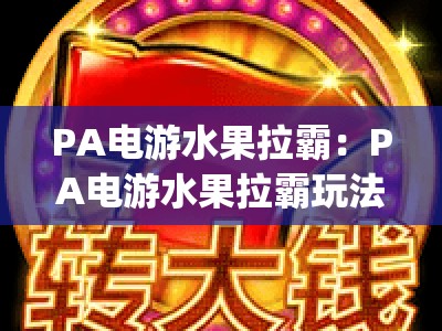 PA电游水果拉霸：PA电游水果拉霸玩法技巧全解析 | PA电游水果拉霸2026新手快速上手指南
