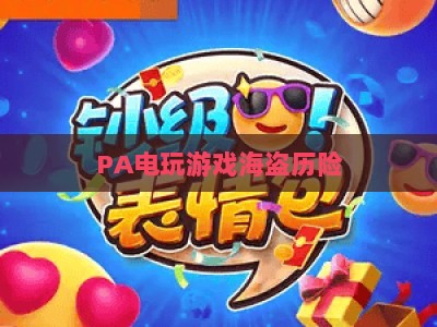 PA电玩游戏海盗历险：2026全新版本开启热血航海征程 | PA电玩游戏海盗历险新手怎么玩？PA电玩游戏海盗历险隐藏彩蛋大盘点