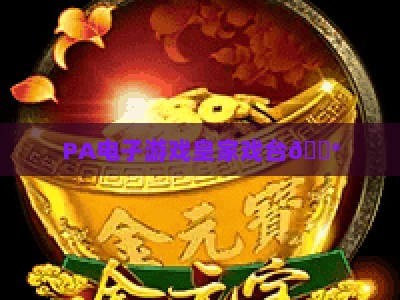 PA电子游戏皇家戏台🎮：PA电子游戏皇家戏台2026赛季新机制解析｜PA电子游戏皇家戏台如何快速冲榜？