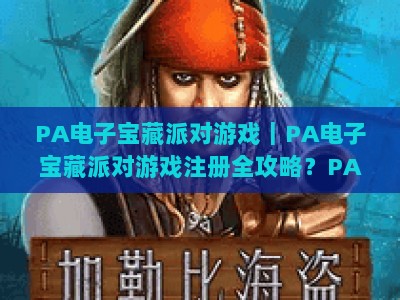 PA电子宝藏派对游戏｜PA电子宝藏派对游戏注册全攻略？PA电子宝藏派对游戏新手快速进阶指南