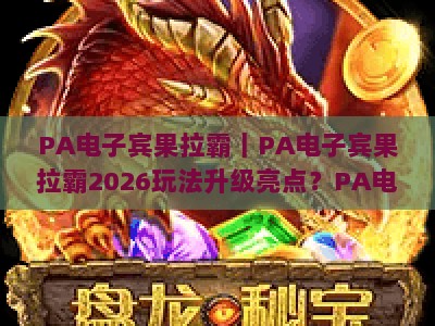 PA电子宾果拉霸｜PA电子宾果拉霸2026玩法升级亮点？PA电子宾果拉霸新手快速上手攻略