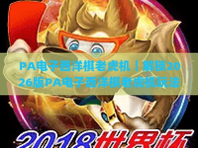 PA电子西洋棋老虎机｜解锁2026版PA电子西洋棋老虎机玩法技巧，玩转PA电子西洋棋老虎机赢取专属惊喜奖励
