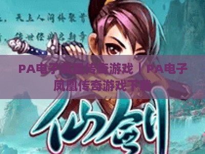 PA电子凤凰传奇游戏｜PA电子凤凰传奇游戏下载：2026全新版本玩法揭秘｜PA电子凤凰传奇游戏：新手入门必看攻略