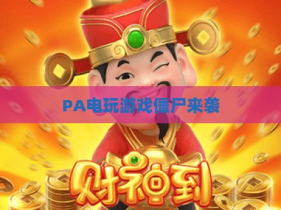 PA电玩游戏僵尸来袭：沉浸式末日求生盛宴，PA电玩游戏僵尸来袭｜解锁硬核生存秘籍，PA电玩游戏僵尸来袭！点燃你的热血战斗魂