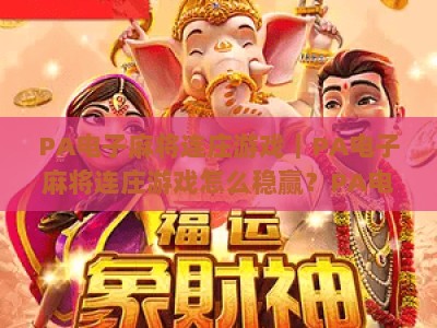 PA电子麻将连庄游戏｜PA电子麻将连庄游戏怎么稳赢？PA电子麻将连庄游戏2026进阶攻略全解析