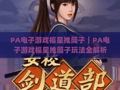 PA电子游戏福星推筒子｜PA电子游戏福星推筒子玩法全解析｜PA电子游戏福星推筒子2026新手进阶指南