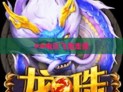 PA电玩飞禽走兽：2026全新玩法揭秘，PA电玩飞禽走兽怎么玩才赢？PA电玩飞禽走兽进阶技巧全指南