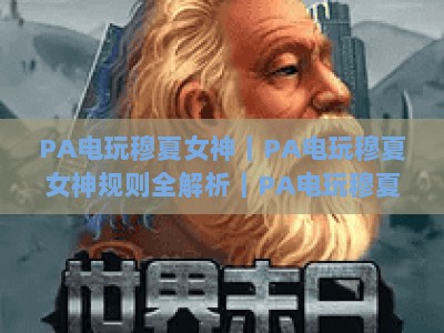 PA电玩穆夏女神｜PA电玩穆夏女神规则全解析｜PA电玩穆夏女神新手快速上手指南