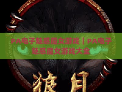 PA电子魅惑魔女游戏｜PA电子魅惑魔女游戏大全：2026热门版本盘点·探秘魔女的奇幻魔法世界