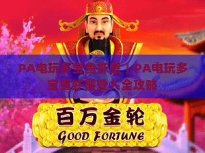 PA电玩多宝鱼虾蟹｜PA电玩多宝鱼虾蟹登入全攻略：PA电玩多宝鱼虾蟹玩法技巧与安全操作指南
