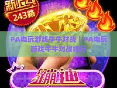 PA电玩游戏牛牛对战｜PA电玩游戏牛牛对战排行：2026热门对局平台Top5，胜率提升技巧全攻略