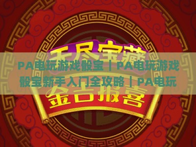 PA电玩游戏骰宝｜PA电玩游戏骰宝新手入门全攻略｜PA电玩游戏骰宝玩法技巧与胜率提升指南