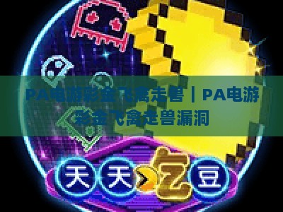 PA电游彩金飞禽走兽｜PA电游彩金飞禽走兽漏洞：识别风险避坑指南｜PA电游彩金飞禽走兽：2026正规竞技攻略