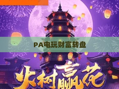 PA电玩财富转盘：揭秘PA电玩财富转盘核心玩法，玩转PA电玩财富转盘赢取2026专属惊喜