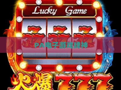 PA电子游戏牌神：拆解PA电子游戏牌神的核心战术，掌握PA电子游戏牌神的高阶上分秘籍