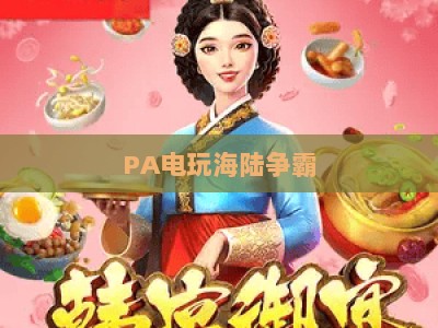 PA电玩海陆争霸：PA电玩海陆争霸2026玩法全解析｜PA电玩海陆争霸如何提升搜索引擎收录权重？