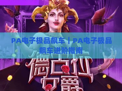 PA电子极品飙车｜PA电子极品飙车进阶指南：解锁赛道制胜技巧｜PA电子极品飙车新手攻略：快速上手核心玩法