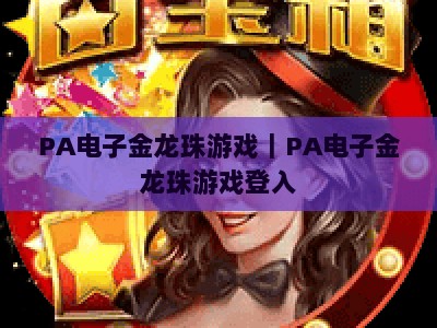 PA电子金龙珠游戏｜PA电子金龙珠游戏登入：2026全新版本玩法揭秘，PA电子金龙珠游戏新手入门全攻略