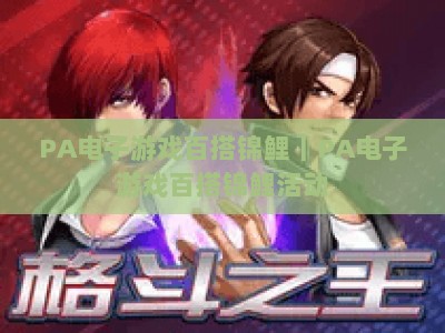 PA电子游戏百搭锦鲤｜PA电子游戏百搭锦鲤活动：2026年度终极福利来袭，解锁全游戏专属特权与定制好礼