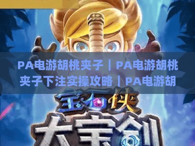 PA电游胡桃夹子｜PA电游胡桃夹子下注实操攻略｜PA电游胡桃夹子新手快速上手指南