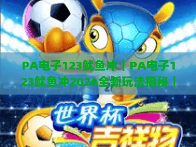 PA电子123鱿鱼冲｜PA电子123鱿鱼冲2026全新玩法揭秘｜PA电子123鱿鱼冲新手快速上分指南