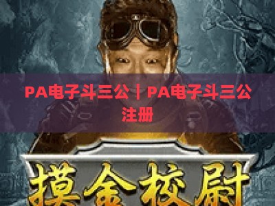 PA电子斗三公｜PA电子斗三公注册：新手入门全攻略｜PA电子斗三公：正规平台挑选技巧