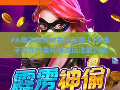 PA电子双喜炸金花游戏｜PA电子双喜炸金花游戏玩法技巧全解析｜PA电子双喜炸金花游戏2026新手赢牌秘籍