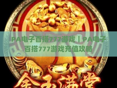 PA电子百搭777游戏｜PA电子百搭777游戏充值攻略：正规渠道、极速到账与专属福利全揭秘