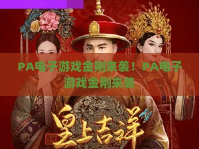 PA电子游戏金刚来袭！PA电子游戏金刚来袭：沉浸式巨兽对战玩法全解析，PA电子游戏金刚来袭解锁硬核生存新体验