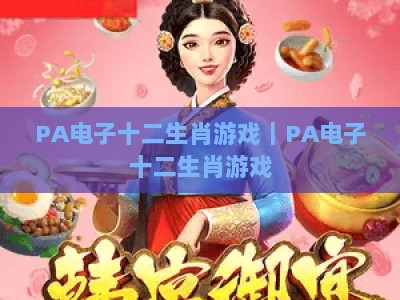 PA电子十二生肖游戏｜PA电子十二生肖游戏：2026全新玩法揭秘✨｜PA电子十二生肖游戏：新手胜率提升指南