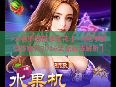 PA电子翻倍炸金花｜PA电子翻倍炸金花2026全新玩法解析｜PA电子翻倍炸金花新手进阶必胜攻略